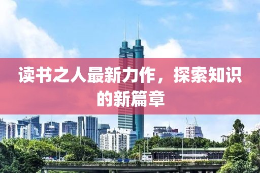 读书之人最新力作，探索知识的新篇章