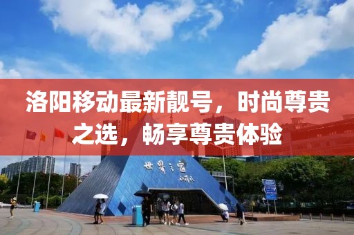 洛阳移动最新靓号，时尚尊贵之选，畅享尊贵体验