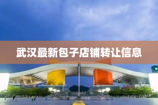 武汉最新包子店铺转让信息