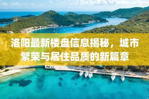 洛阳最新楼盘信息揭秘，城市繁荣与居住品质的新篇章