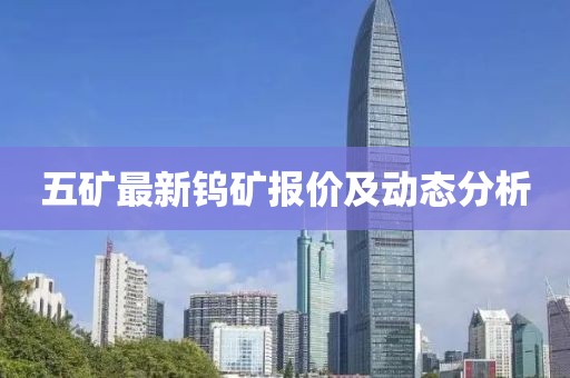 五矿最新钨矿报价及动态分析