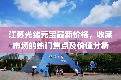 江苏光绪元宝最新价格，收藏市场的热门焦点及价值分析