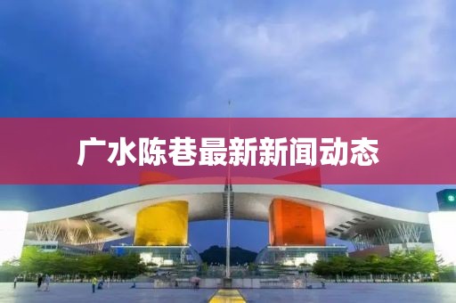广水陈巷最新新闻动态