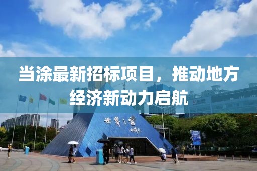 当涂最新招标项目，推动地方经济新动力启航