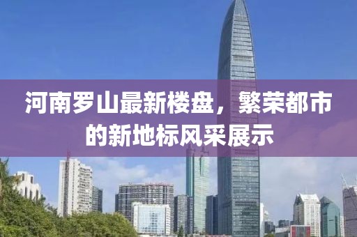 河南罗山最新楼盘，繁荣都市的新地标风采展示
