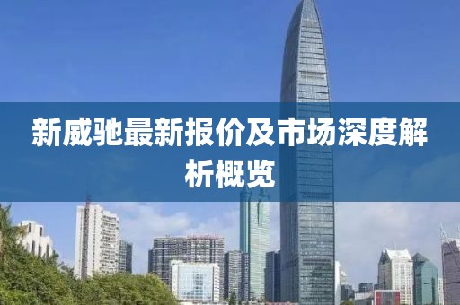 新威驰最新报价及市场深度解析概览