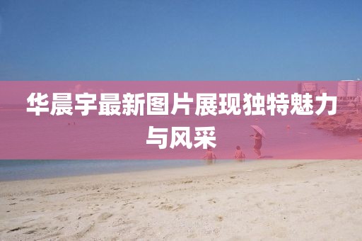 华晨宇最新图片展现独特魅力与风采