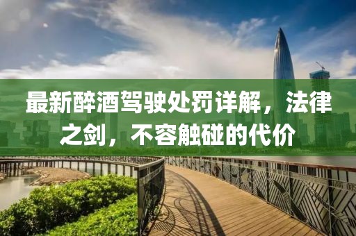 最新醉酒驾驶处罚详解，法律之剑，不容触碰的代价