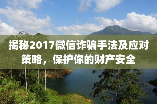 揭秘2017微信诈骗手法及应对策略，保护你的财产安全
