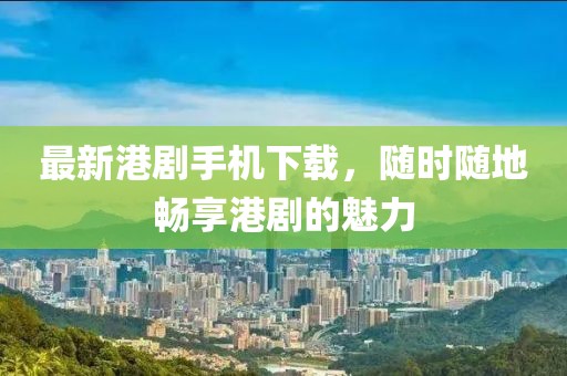 最新港剧手机下载，随时随地畅享港剧的魅力