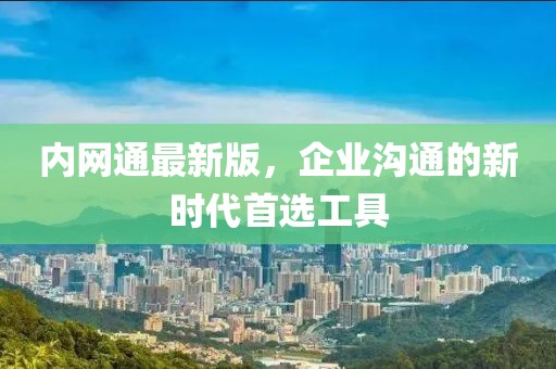 内网通最新版，企业沟通的新时代首选工具