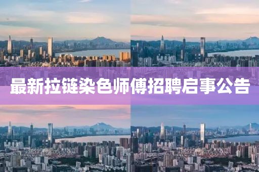 最新拉链染色师傅招聘启事公告