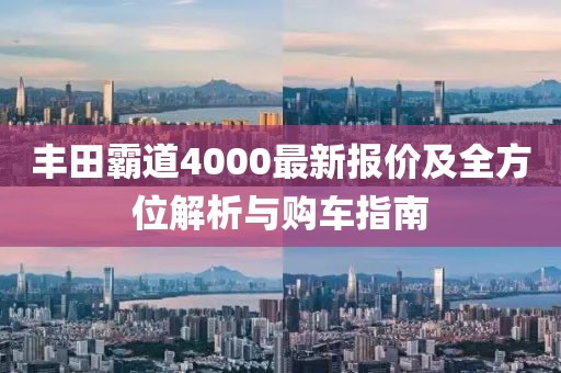 丰田霸道4000最新报价及全方位解析与购车指南