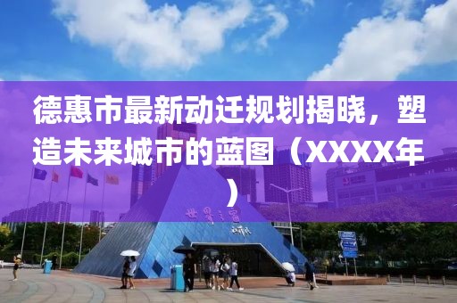 德惠市最新动迁规划揭晓，塑造未来城市的蓝图（XXXX年）