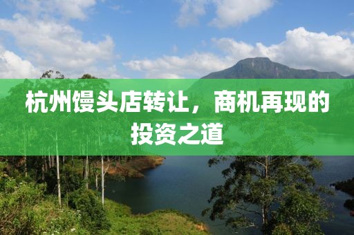 杭州馒头店转让，商机再现的投资之道