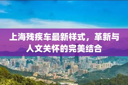 上海残疾车最新样式，革新与人文关怀的完美结合
