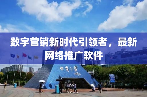 数字营销新时代引领者，最新网络推广软件