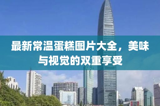 最新常温蛋糕图片大全，美味与视觉的双重享受