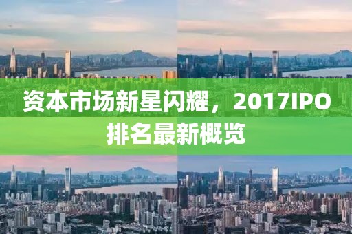 资本市场新星闪耀，2017IPO排名最新概览