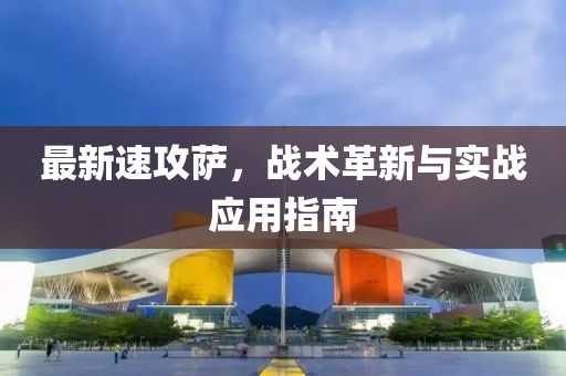 最新速攻萨，战术革新与实战应用指南