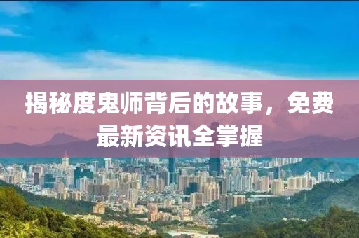 揭秘度鬼师背后的故事，免费最新资讯全掌握