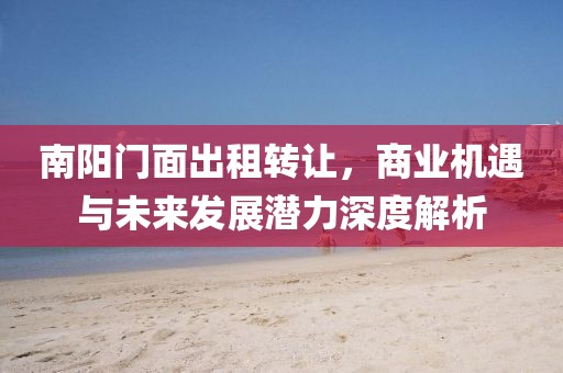 南阳门面出租转让，商业机遇与未来发展潜力深度解析