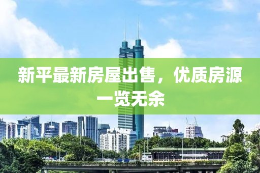 新平最新房屋出售，优质房源一览无余