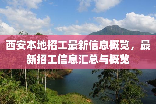 西安本地招工最新信息概览，最新招工信息汇总与概览