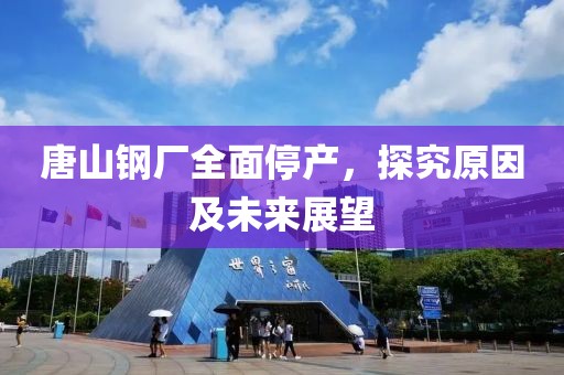唐山钢厂全面停产，探究原因及未来展望