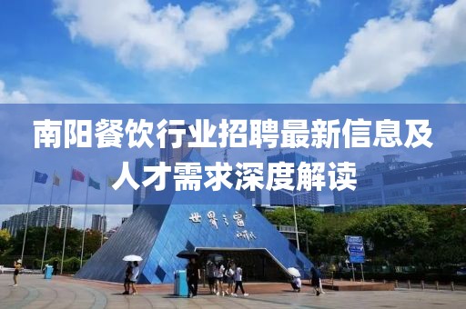 南阳餐饮行业招聘最新信息及人才需求深度解读