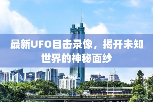 最新UFO目击录像，揭开未知世界的神秘面纱