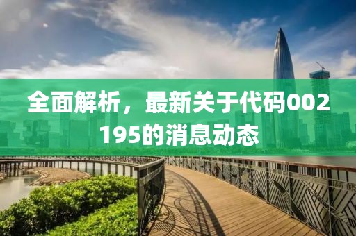 全面解析，最新关于代码002195的消息动态