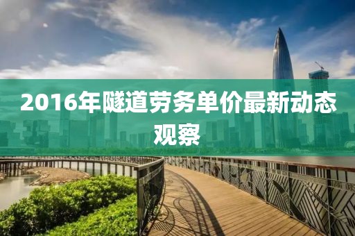 2016年隧道劳务单价最新动态观察