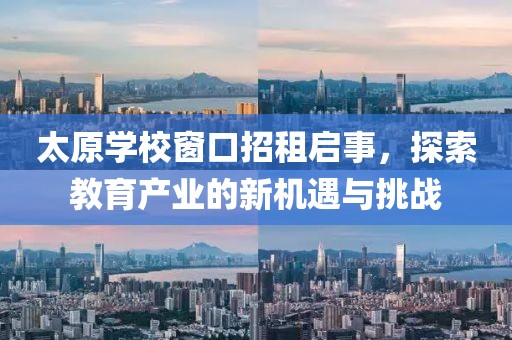 太原学校窗口招租启事，探索教育产业的新机遇与挑战