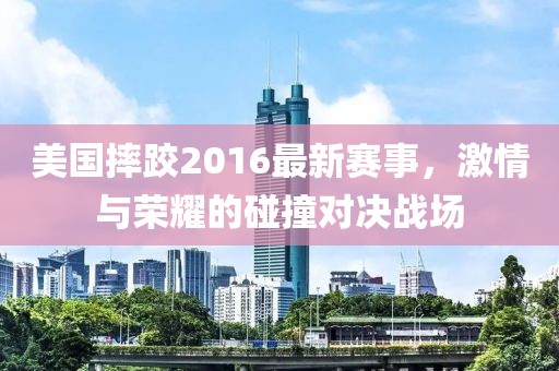 美国摔跤2016最新赛事，激情与荣耀的碰撞对决战场