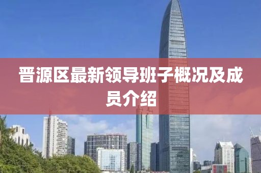 晋源区最新领导班子概况及成员介绍
