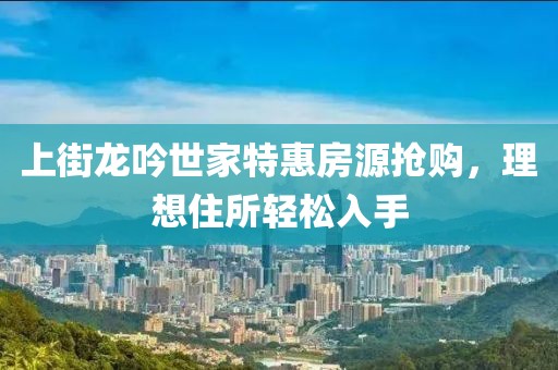 上街龙吟世家特惠房源抢购，理想住所轻松入手