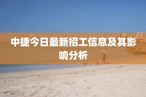 中捷今日最新招工信息及其影响分析