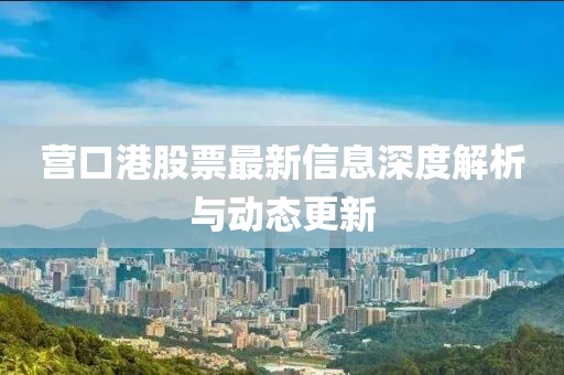 营口港股票最新信息深度解析与动态更新