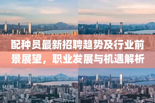 配种员最新招聘趋势及行业前景展望，职业发展与机遇解析
