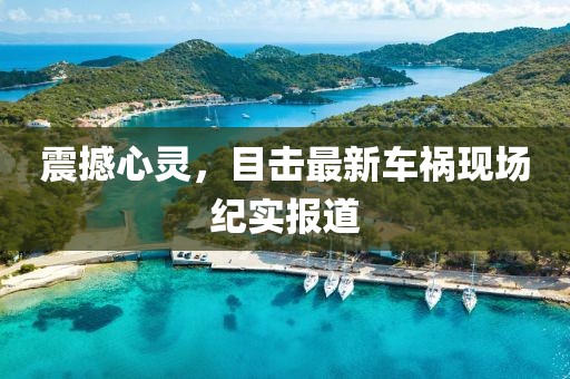 震撼心灵，目击最新车祸现场纪实报道