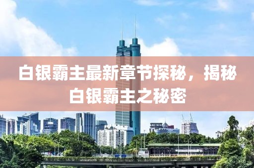 白银霸主最新章节探秘，揭秘白银霸主之秘密