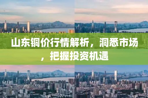 山东铜价行情解析，洞悉市场，把握投资机遇