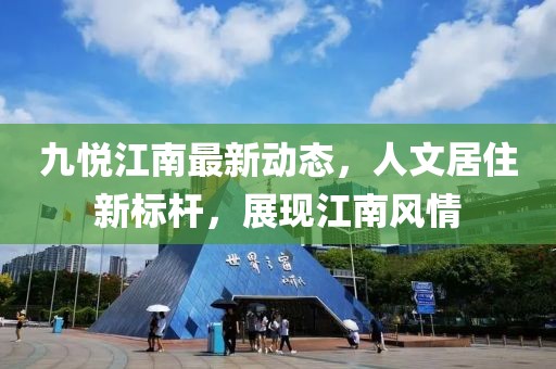 九悦江南最新动态，人文居住新标杆，展现江南风情