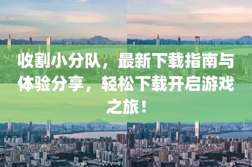 收割小分队，最新下载指南与体验分享，轻松下载开启游戏之旅！