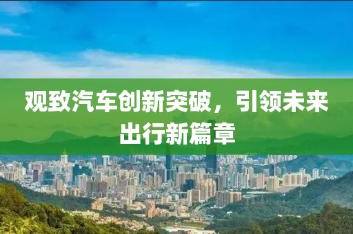 观致汽车创新突破，引领未来出行新篇章
