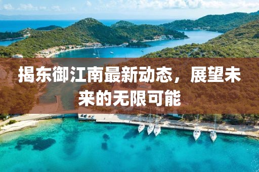 揭东御江南最新动态，展望未来的无限可能