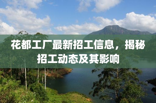 花都工厂最新招工信息，揭秘招工动态及其影响