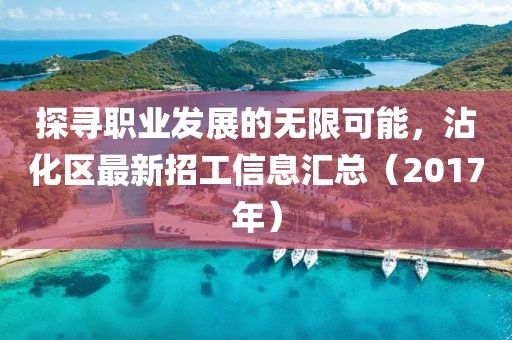 探寻职业发展的无限可能，沾化区最新招工信息汇总（2017年）