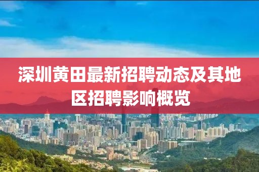 深圳黄田最新招聘动态及其地区招聘影响概览